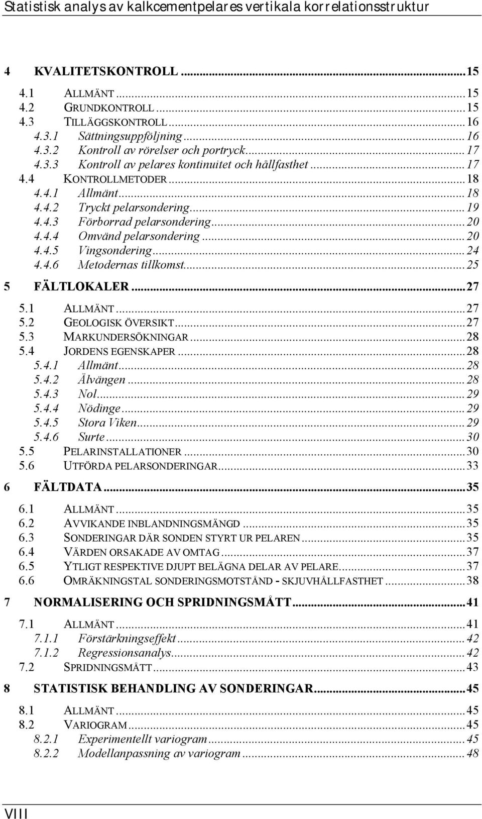 ..24 4.4.6 Metodernas tillkomst...25 5 FÄLTLOKALER...27 5.1 ALLMÄNT...27 5.2 GEOLOGISK ÖVERSIKT...27 5.3 MARKUNDERSÖKNINGAR...28 5.4 JORDENS EGENSKAPER...28 5.4.1 Allmänt...28 5.4.2 Älvängen...28 5.4.3 Nol.