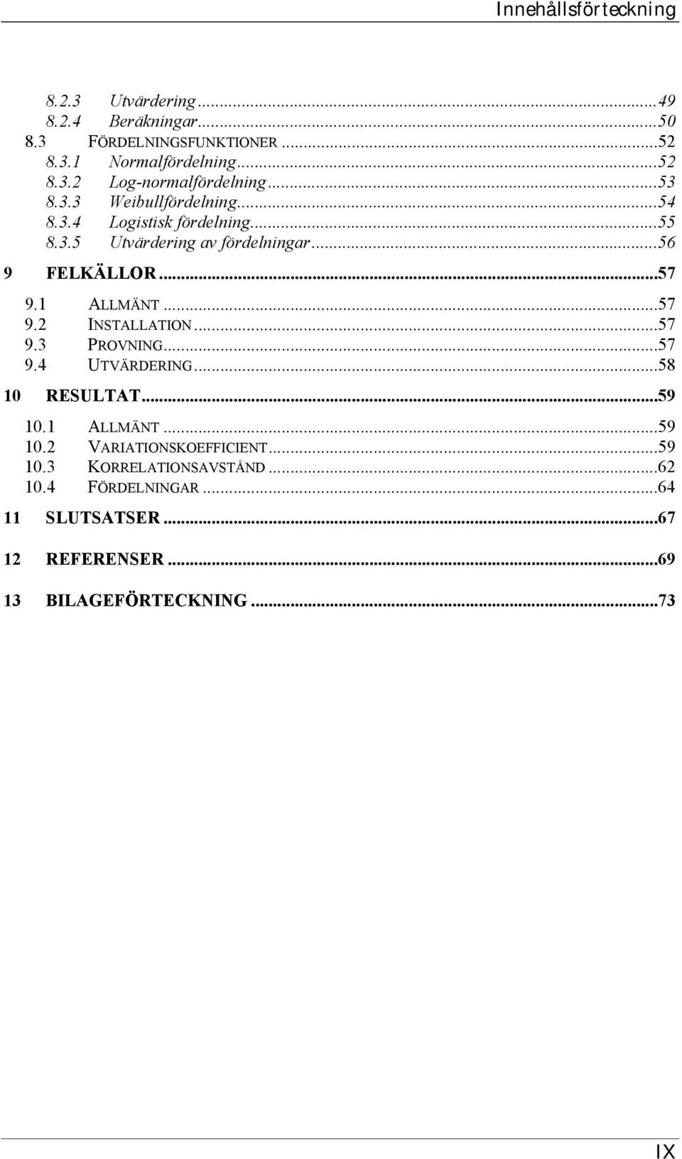 ..57 9.2 INSTALLATION...57 9.3 PROVNING...57 9.4 UTVÄRDERING...58 10 RESULTAT...59 10.1 ALLMÄNT...59 10.2 VARIATIONSKOEFFICIENT...59 10.3 KORRELATIONSAVSTÅND.