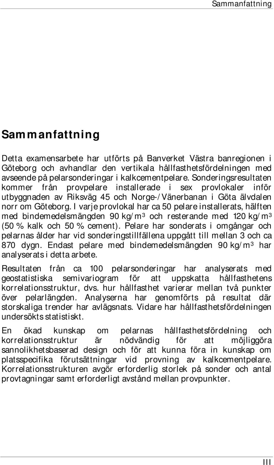 I varje provlokal har ca 50 pelare installerats, hälften med bindemedelsmängden 90 kg/m 3 och resterande med 120 kg/m 3 (50 % kalk och 50 % cement).