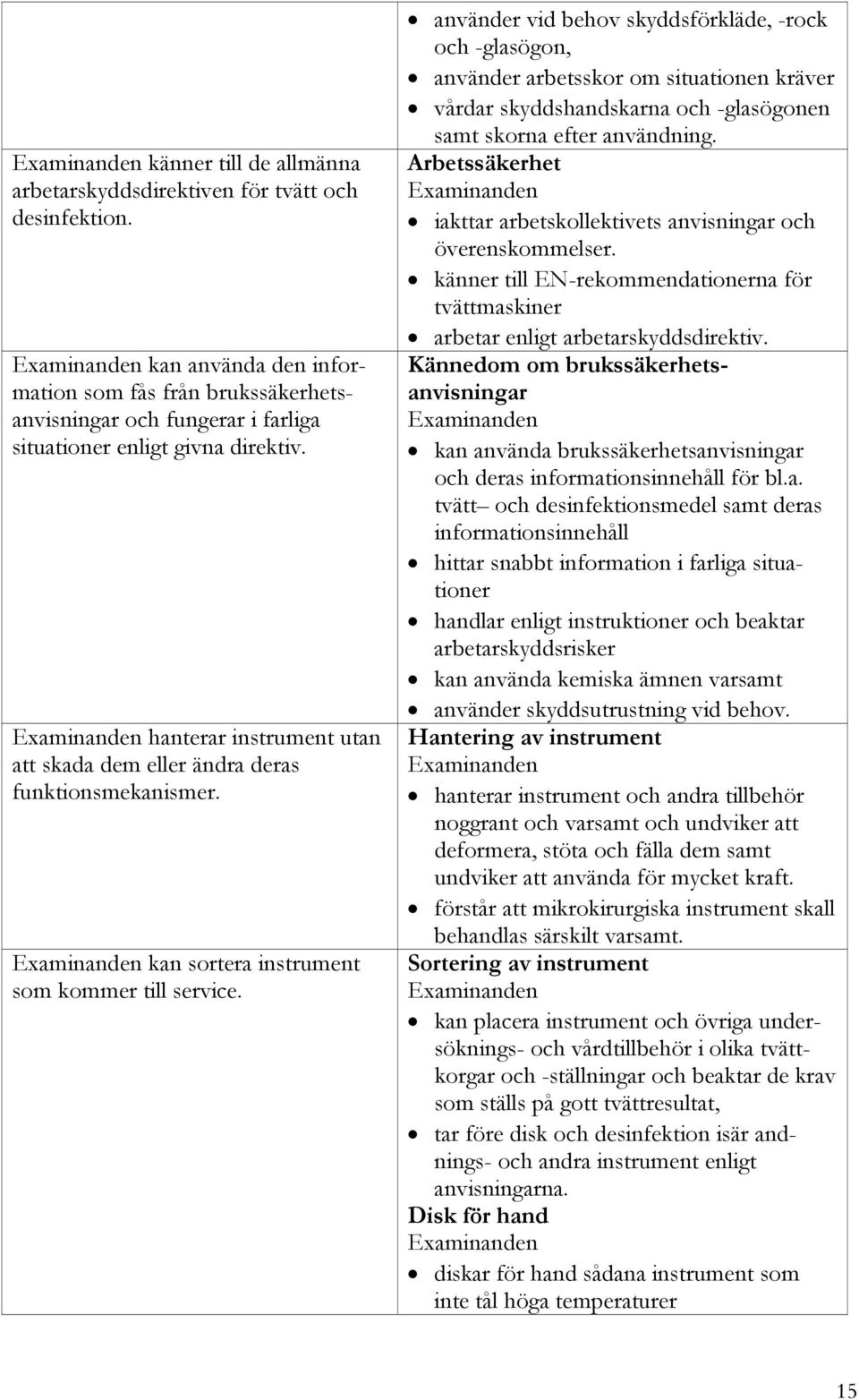 använder vid behov skyddsförkläde, -rock och -glasögon, använder arbetsskor om situationen kräver vårdar skyddshandskarna och -glasögonen samt skorna efter användning.