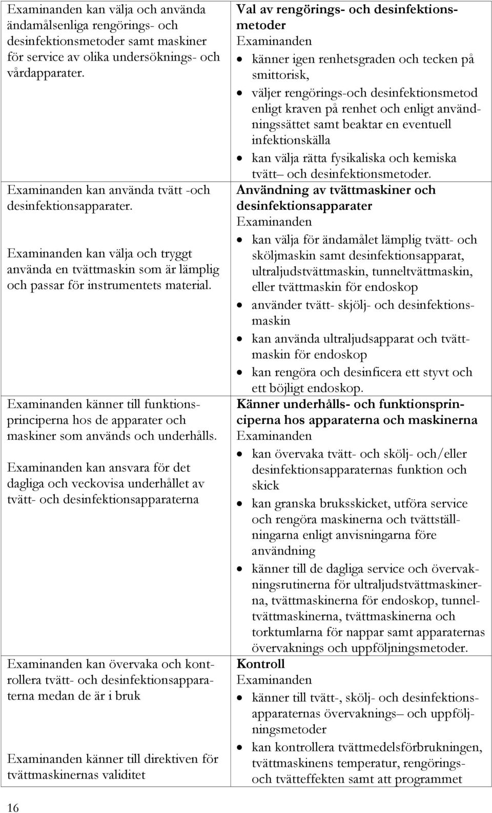 kan ansvara för det dagliga och veckovisa underhållet av tvätt- och desinfektionsapparaterna kan övervaka och kontrollera tvätt- och desinfektionsapparaterna medan de är i bruk känner till direktiven