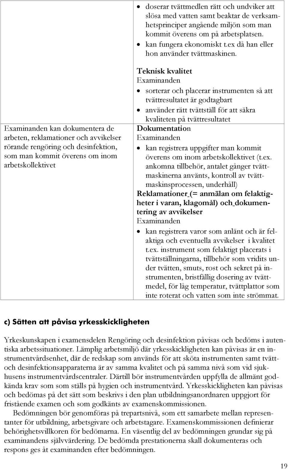 kan dokumentera de arbeten, reklamationer och avvikelser rörande rengöring och desinfektion, som man kommit överens om inom arbetskollektivet Teknisk kvalitet sorterar och placerar instrumenten så