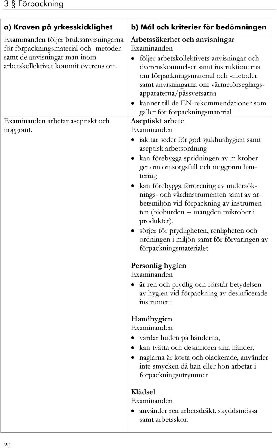 Arbetssäkerhet och anvisningar följer arbetskollektivets anvisningar och överenskommelser samt instruktionerna om förpackningsmaterial och -metoder samt anvisningarna om
