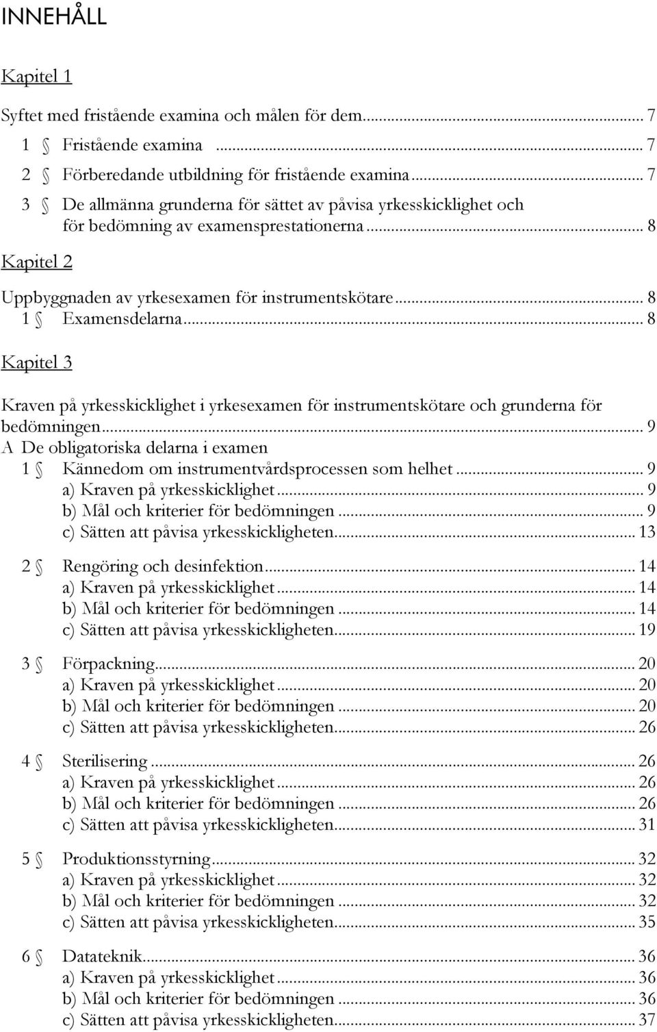 .. 8 Kapitel 3 Kraven på yrkesskicklighet i yrkesexamen för instrumentskötare och grunderna för bedömningen... 9 A De obligatoriska delarna i examen 1 Kännedom om instrumentvårdsprocessen som helhet.
