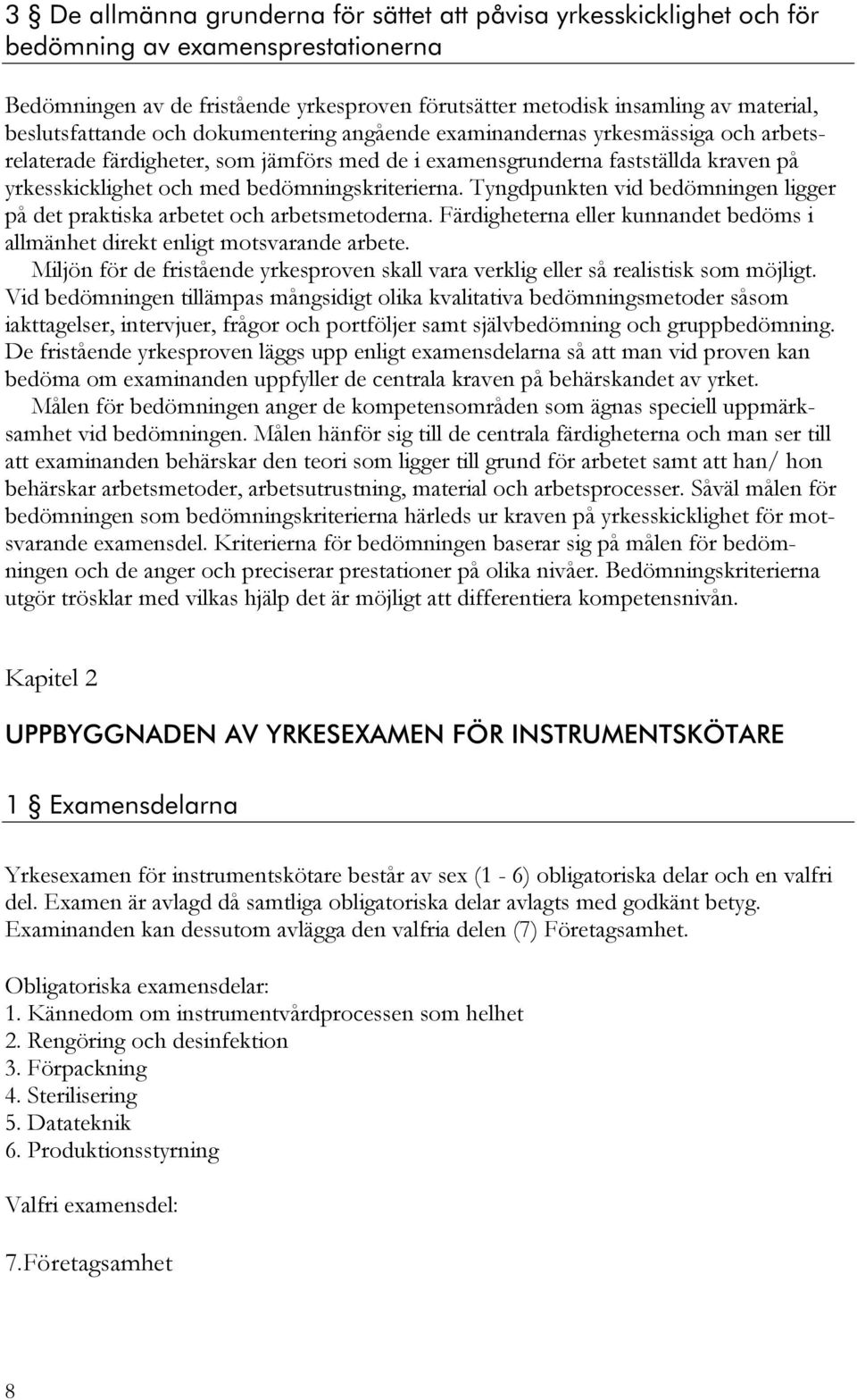 bedömningskriterierna. Tyngdpunkten vid bedömningen ligger på det praktiska arbetet och arbetsmetoderna. Färdigheterna eller kunnandet bedöms i allmänhet direkt enligt motsvarande arbete.