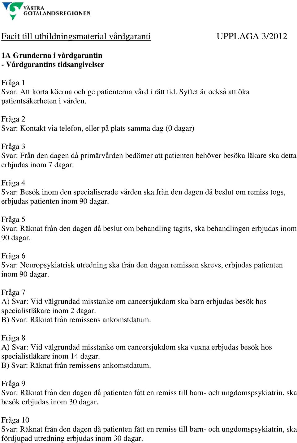 Svar: Kontakt via telefon, eller på plats samma dag (0 dagar) Svar: Från den dagen då primärvården bedömer att patienten behöver besöka läkare ska detta erbjudas inom 7 dagar.