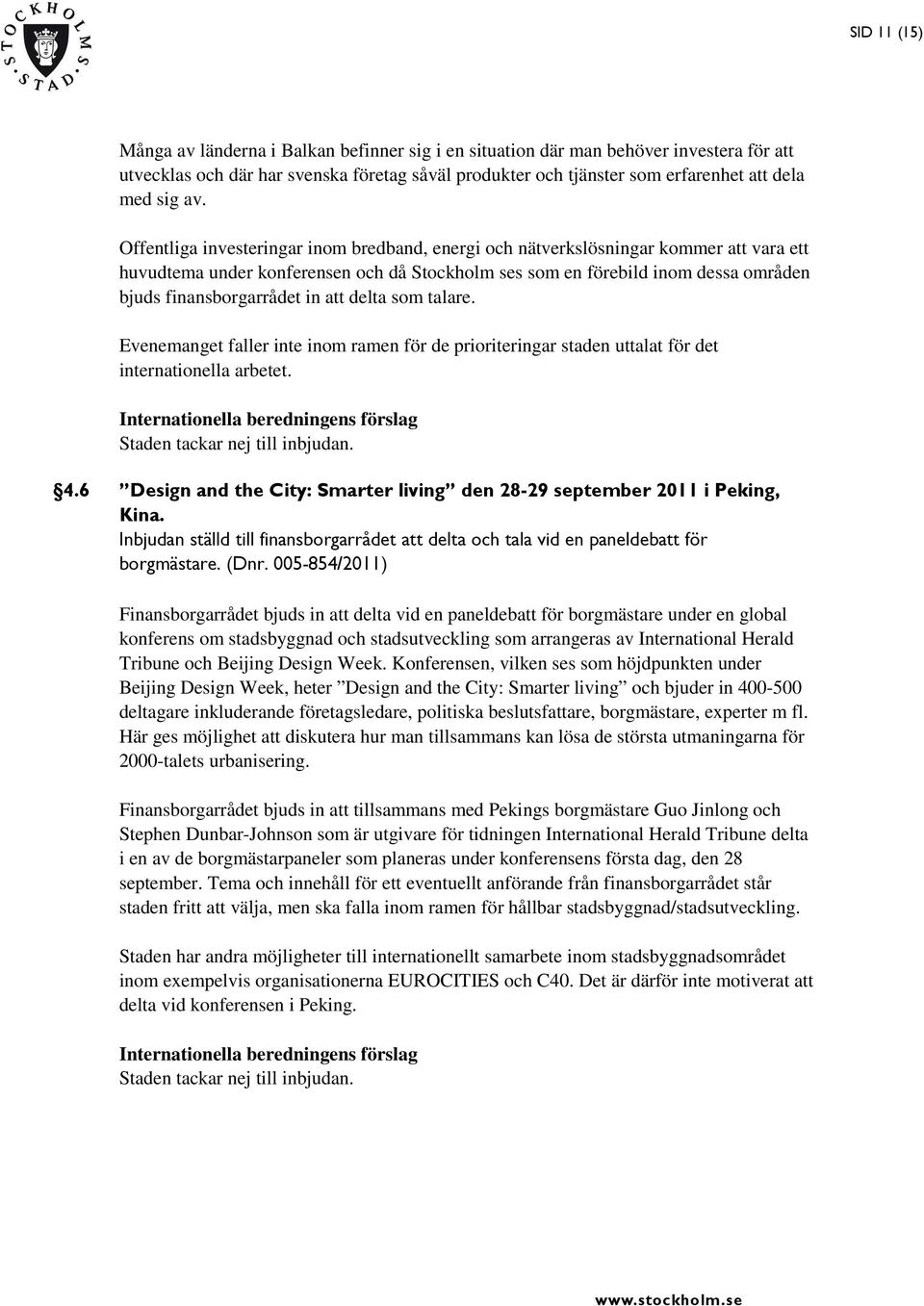 finansborgarrådet in att delta som talare. Evenemanget faller inte inom ramen för de prioriteringar staden uttalat för det internationella arbetet. Staden tackar nej till inbjudan. 4.
