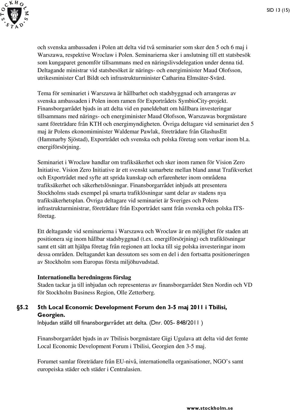 Deltagande ministrar vid statsbesöket är närings- och energiminister Maud Olofsson, utrikesminister Carl Bildt och infrastrukturminister Catharina Elmsäter-Svärd.