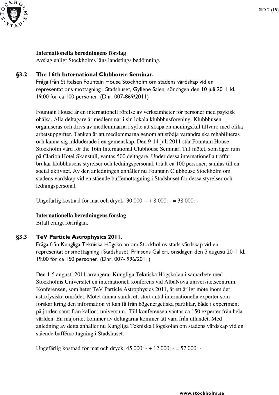 007-869/2011) Fountain House är en internationell rörelse av verksamheter för personer med psykisk ohälsa. Alla deltagare är medlemmar i sin lokala klubbhusförening.