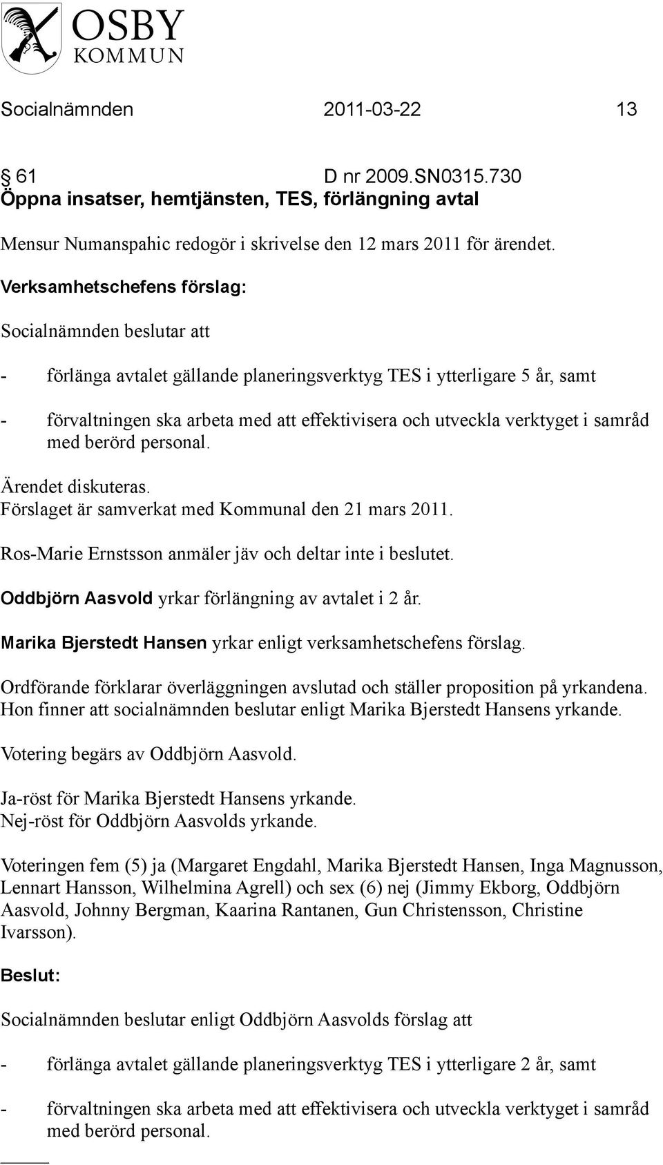 personal. Ärendet diskuteras. Förslaget är samverkat med Kommunal den 21 mars 2011. Ros-Marie Ernstsson anmäler jäv och deltar inte i beslutet. Oddbjörn Aasvold yrkar förlängning av avtalet i 2 år.