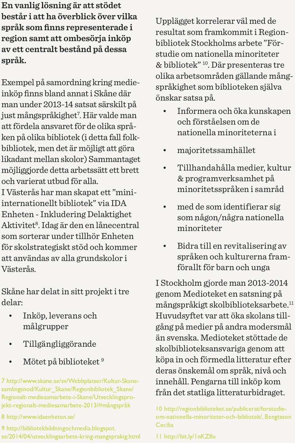 Här valde man att fördela ansvaret för de olika språken på olika bibliotek (i detta fall folkbibliotek, men det är möjligt att göra likadant mellan skolor) Sammantaget möjliggjorde detta arbetssätt