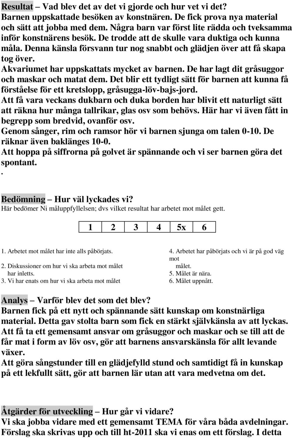 Akvariumet har uppskattats mycket av barnen. De har lagt dit gråsuggor och maskar och matat dem. Det blir ett tydligt sätt för barnen att kunna få förståelse för ett kretslopp, gråsugga-löv-bajs-jord.