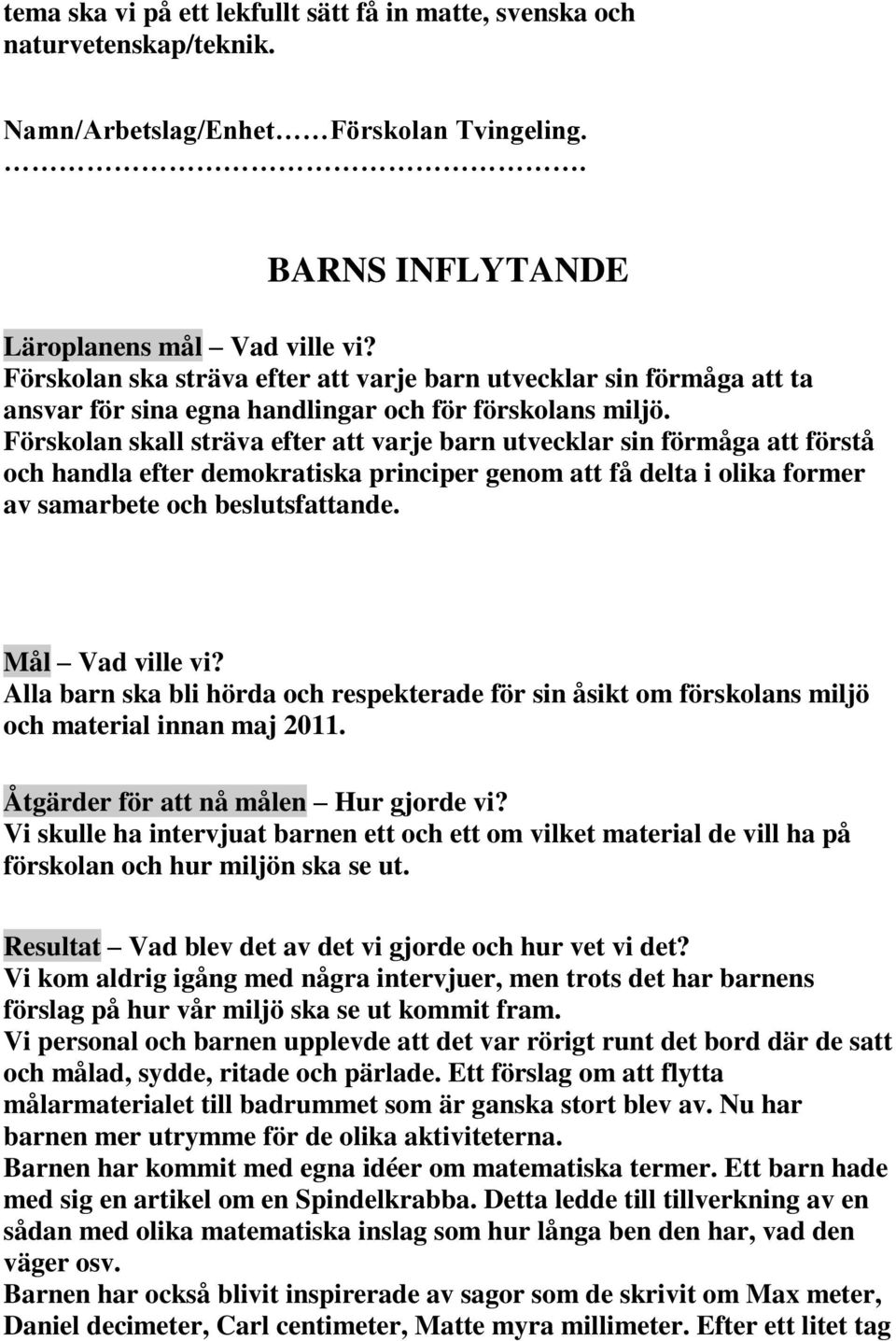 Förskolan skall sträva efter att varje barn utvecklar sin förmåga att förstå och handla efter demokratiska principer genom att få delta i olika former av samarbete och beslutsfattande.