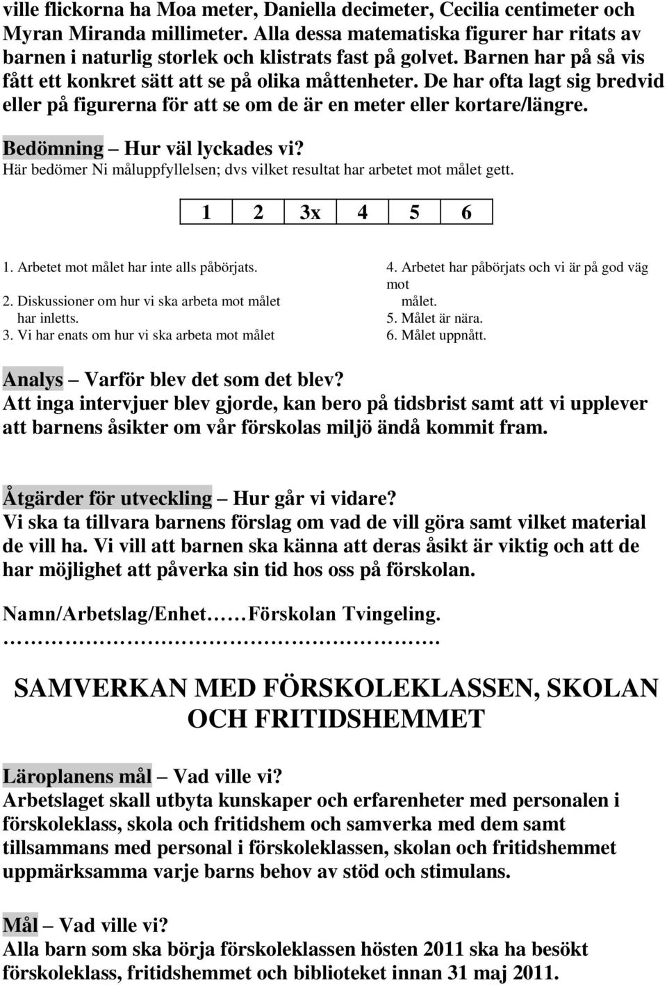 Här bedömer Ni måluppfyllelsen; dvs vilket resultat har arbetet målet gett. 1 2 3x 4 5 6 1. Arbetet målet har inte alls påbörjats. 4. Arbetet har påbörjats och vi är på god väg 2.