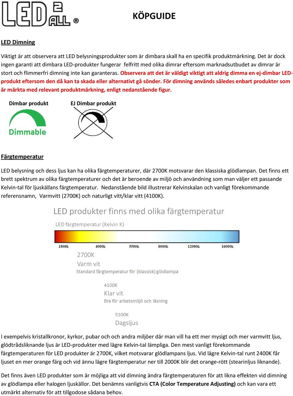 Observera att det är väldigt viktigt att aldrig dimma en ej-dimbar LEDprodukt eftersom den då kan ta skada eller alternativt gå sönder.