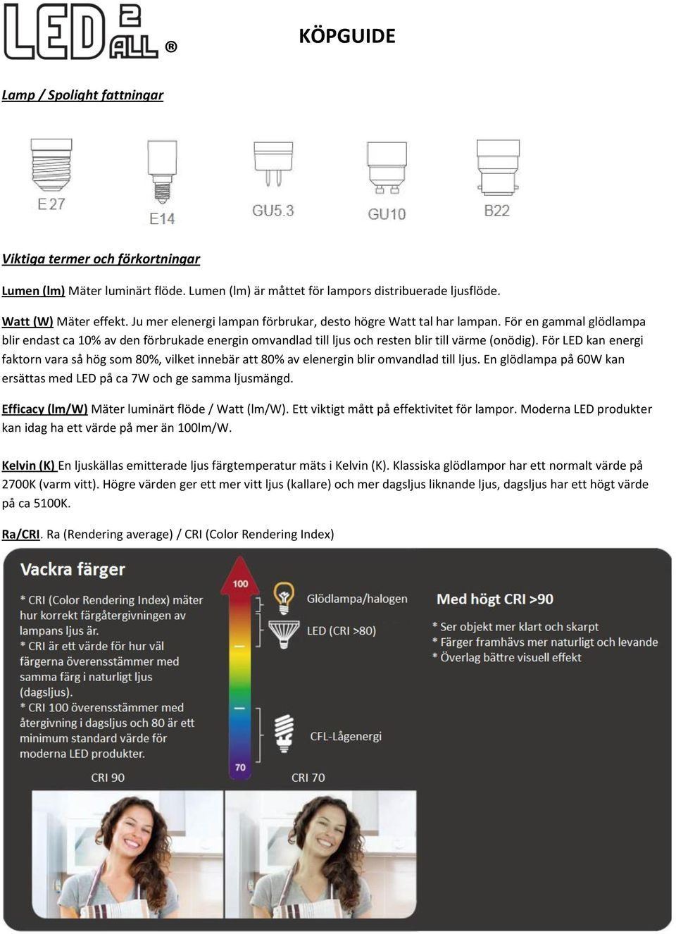 För LED kan energi faktorn vara så hög som 80%, vilket innebär att 80% av elenergin blir omvandlad till ljus. En glödlampa på 60W kan ersättas med LED på ca 7W och ge samma ljusmängd.