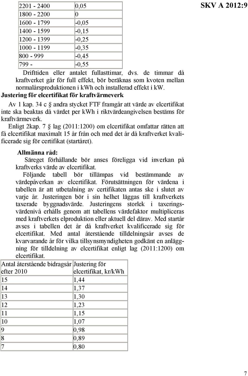 34 c andra stycket FTF framgår att värde av elcertifikat inte ska beaktas då värdet per kwh i riktvärdeangivelsen bestäms för kraftvärmeverk. Enligt 2kap.