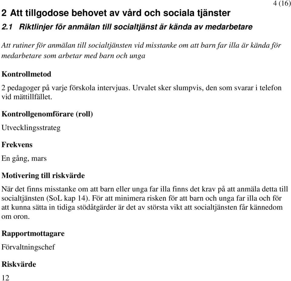 arbetar med barn och unga 2 pedagoger på varje förskola intervjuas. Urvalet sker slumpvis, den som svarar i telefon vid mättillfället.