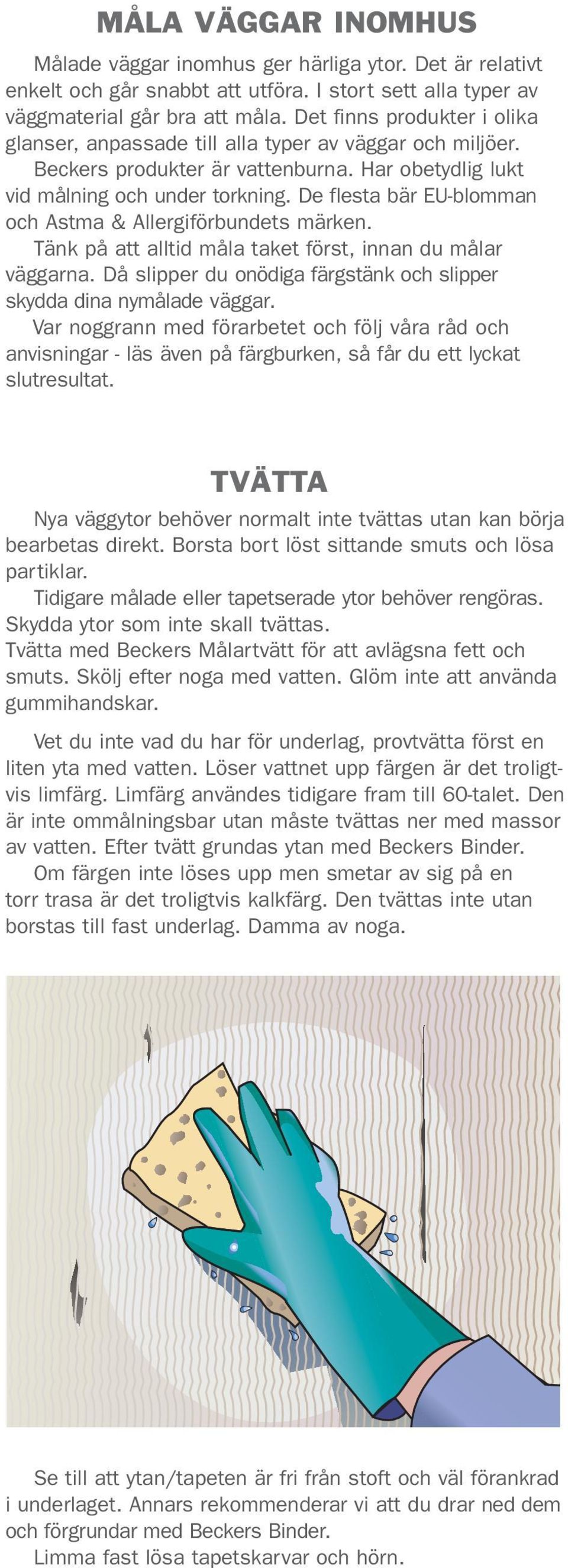 De flesta bär EU-blomman och Astma & Allergiförbundets märken. Tänk på att alltid måla taket först, innan du målar väggarna. Då slipper du onödiga färgstänk och slipper skydda dina nymålade väggar.