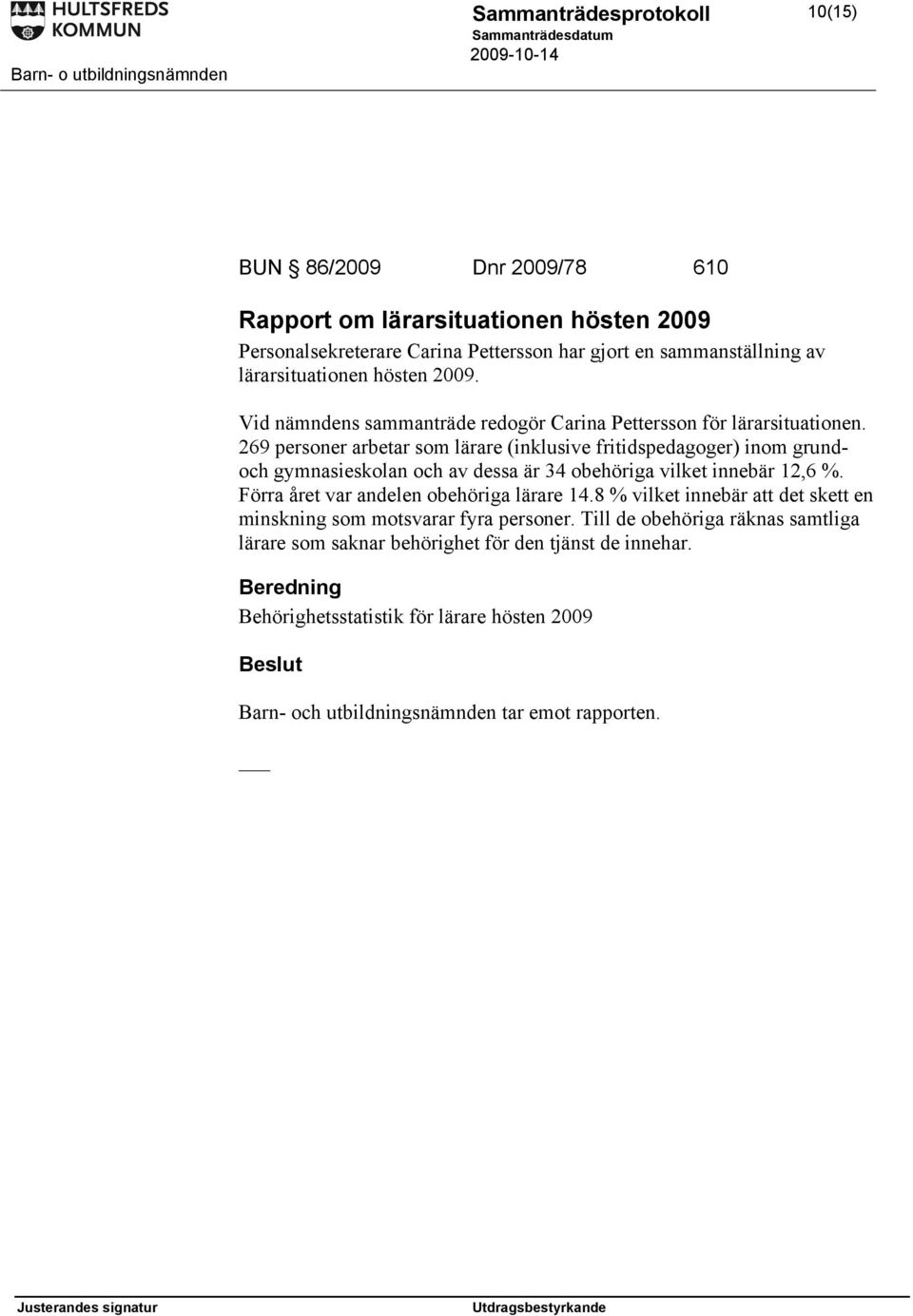 269 personer arbetar som lärare (inklusive fritidspedagoger) inom grundoch gymnasieskolan och av dessa är 34 obehöriga vilket innebär 12,6 %.