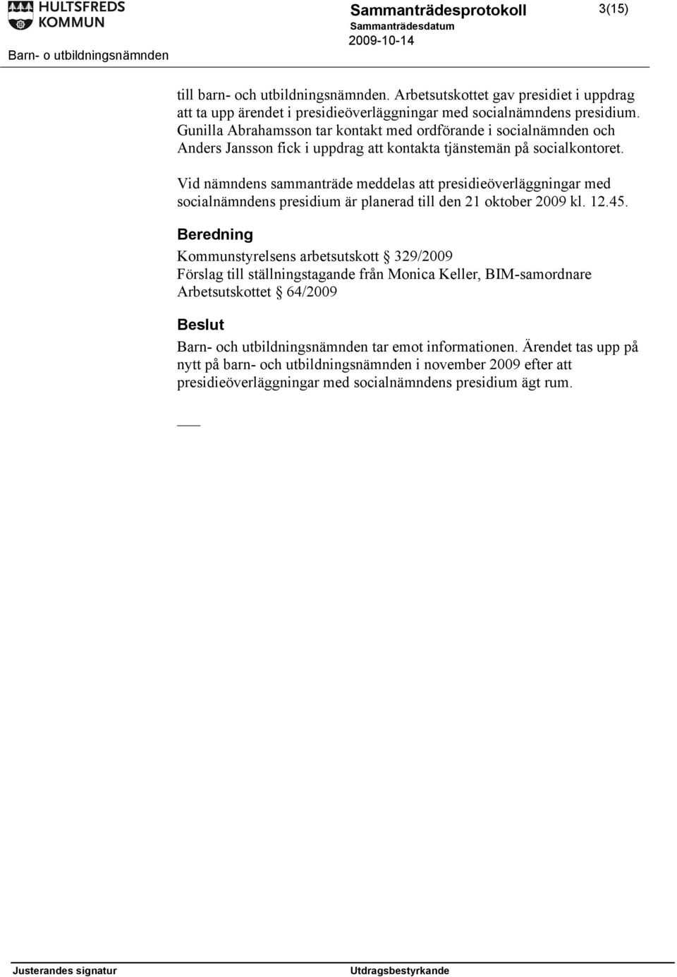 Vid nämndens sammanträde meddelas att presidieöverläggningar med socialnämndens presidium är planerad till den 21 oktober 2009 kl. 12.45.