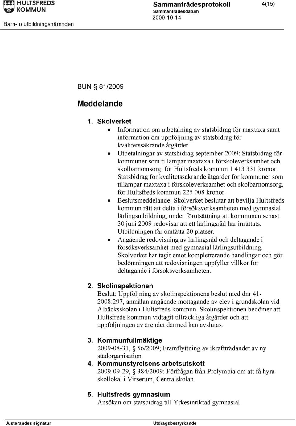 för kommuner som tillämpar maxtaxa i förskoleverksamhet och skolbarnomsorg, för Hultsfreds kommun 1 413 331 kronor.