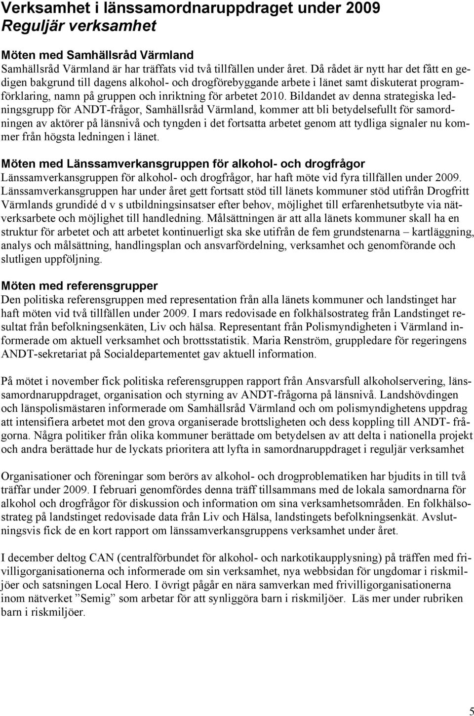 Bildandet av denna strategiska ledningsgrupp för ANDT-frågor, Samhällsråd Värmland, kommer att bli betydelsefullt för samordningen av aktörer på länsnivå och tyngden i det fortsatta arbetet genom att