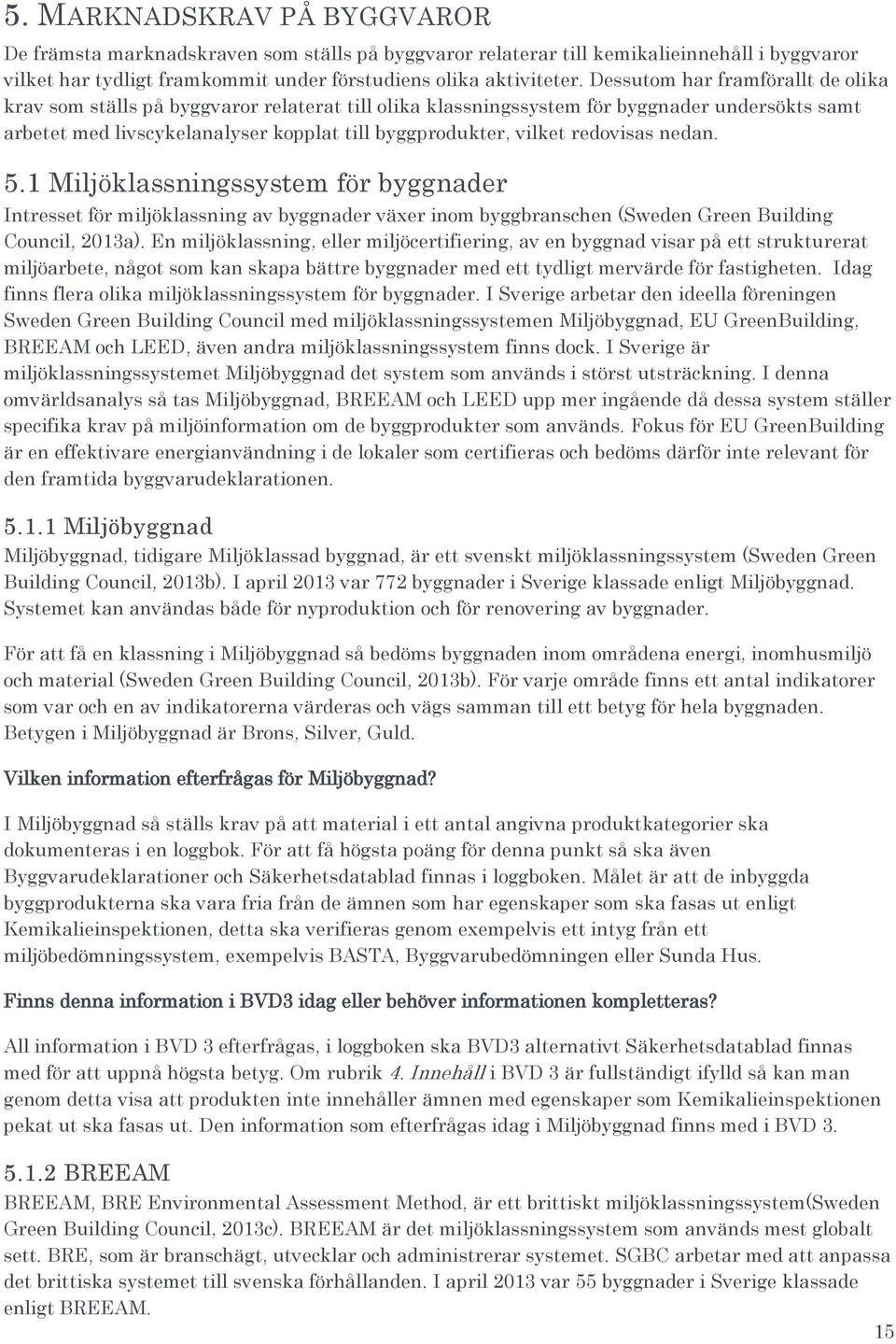 redovisas nedan. 5.1 Miljöklassningssystem för byggnader Intresset för miljöklassning av byggnader växer inom byggbranschen (Sweden Green Building Council, 2013a).