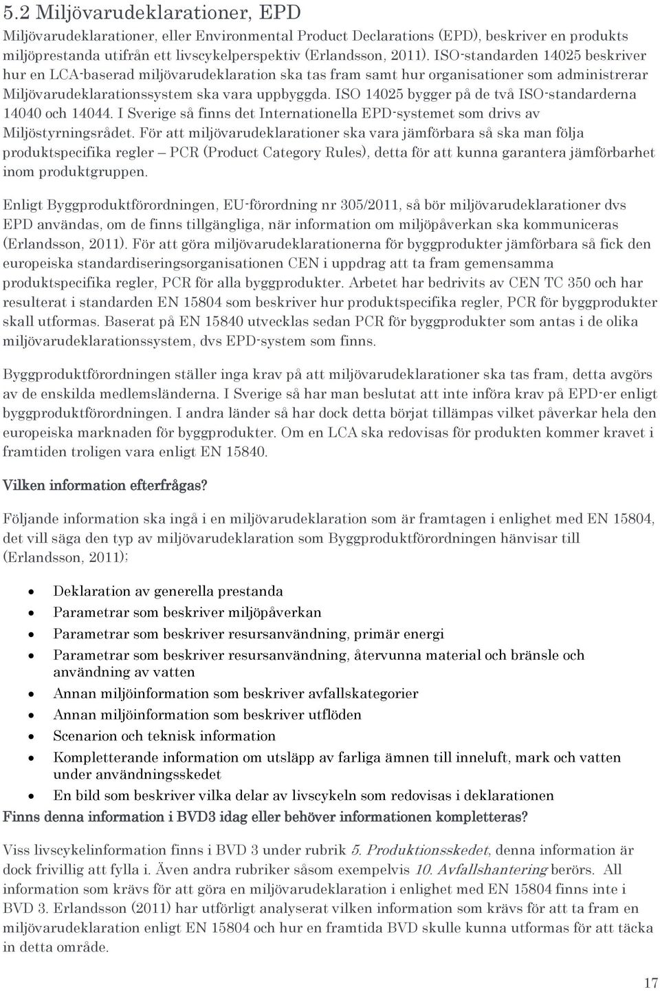 ISO 14025 bygger på de två ISO-standarderna 14040 och 14044. I Sverige så finns det Internationella EPD-systemet som drivs av Miljöstyrningsrådet.