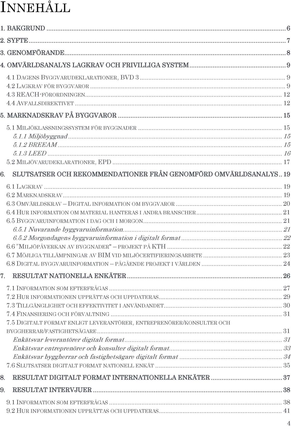 2 MILJÖVARUDEKLARATIONER, EPD... 17 6. SLUTSATSER OCH REKOMMENDATIONER FRÅN GENOMFÖRD OMVÄRLDSANALYS.. 19 6.1 LAGKRAV... 19 6.2 MARKNADSKRAV... 19 6.3 OMVÄRLDSKRAV DIGITAL INFORMATION OM BYGGVAROR.