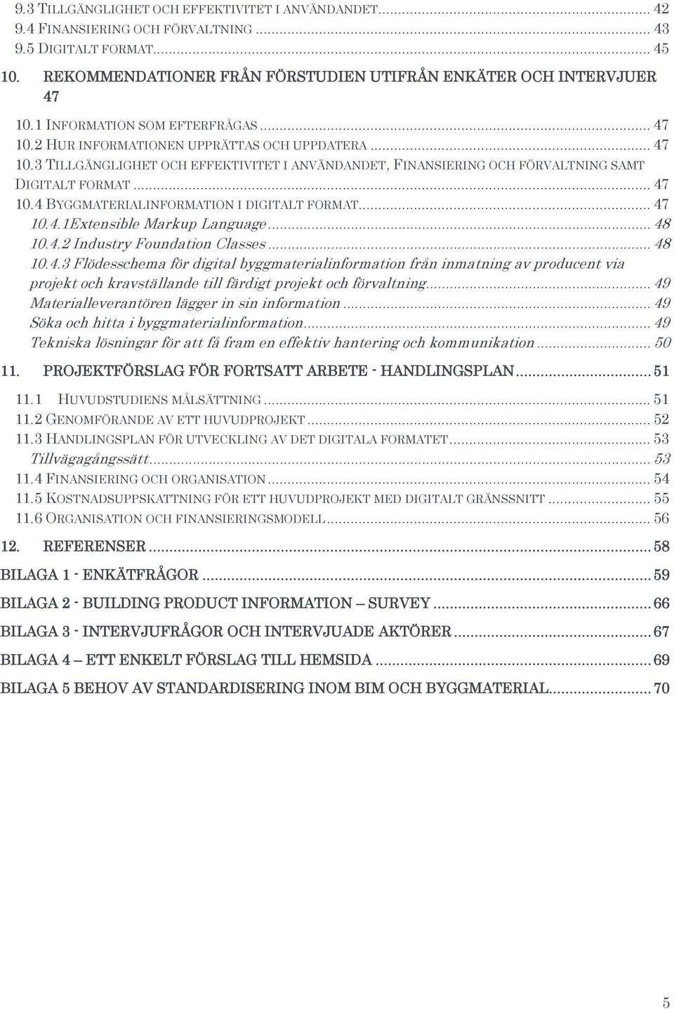 .. 47 10.4.1Extensible Markup Language... 48 10.4.2 Industry Foundation Classes... 48 10.4.3 Flödesschema för digital byggmaterialinformation från inmatning av producent via projekt och kravställande till färdigt projekt och förvaltning.