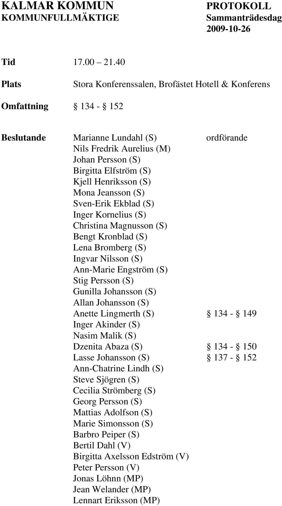Henriksson (S) Mona Jeansson (S) Sven-Erik Ekblad (S) Inger Kornelius (S) Christina Magnusson (S) Bengt Kronblad (S) Lena Bromberg (S) Ingvar Nilsson (S) Ann-Marie Engström (S) Stig Persson (S)