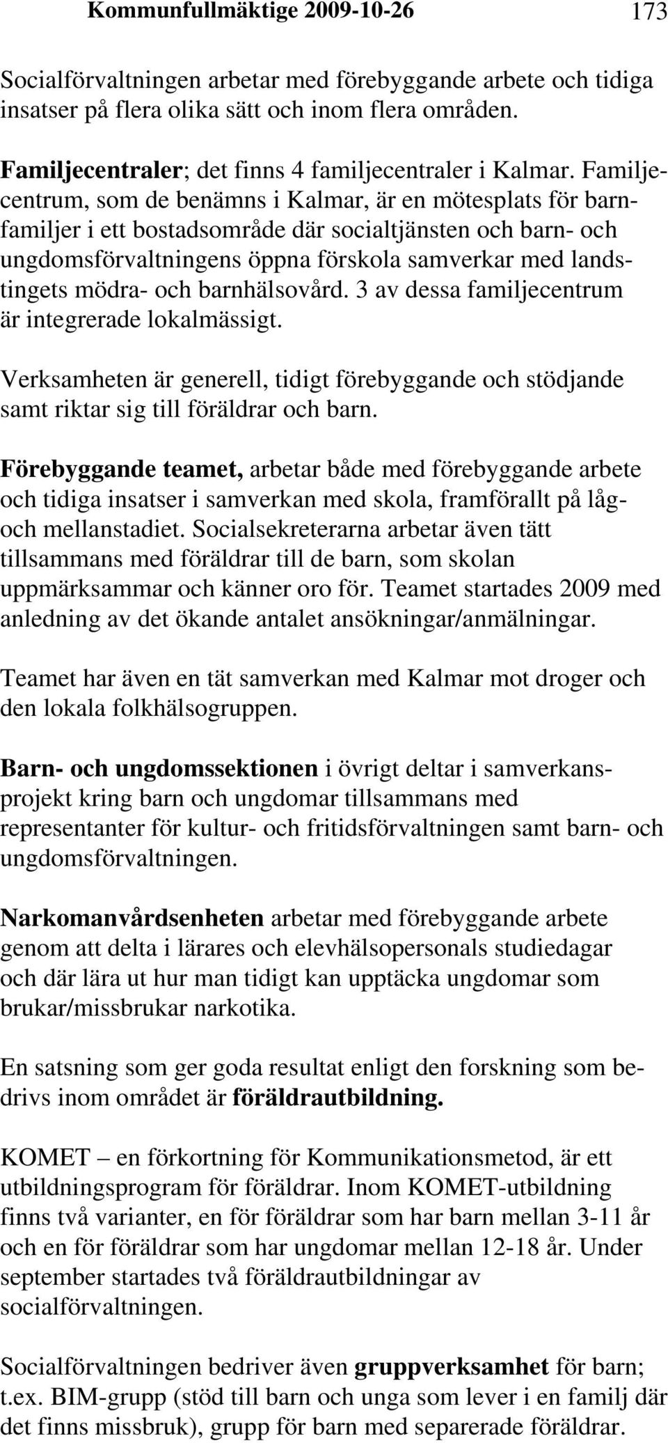 Familjecentrum, som de benämns i Kalmar, är en mötesplats för barnfamiljer i ett bostadsområde där socialtjänsten och barn- och ungdomsförvaltningens öppna förskola samverkar med landstingets mödra-