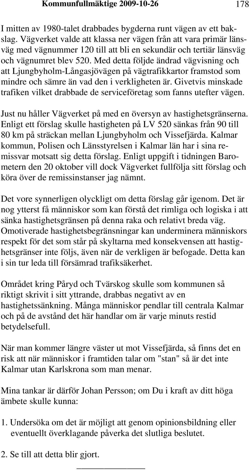 Med detta följde ändrad vägvisning och att Ljungbyholm-Långasjövägen på vägtrafikkartor framstod som mindre och sämre än vad den i verkligheten är.