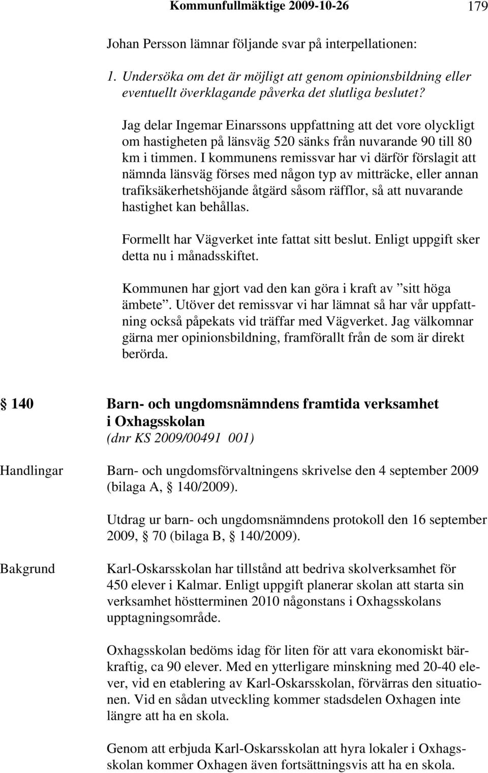 Jag delar Ingemar Einarssons uppfattning att det vore olyckligt om hastigheten på länsväg 520 sänks från nuvarande 90 till 80 km i timmen.