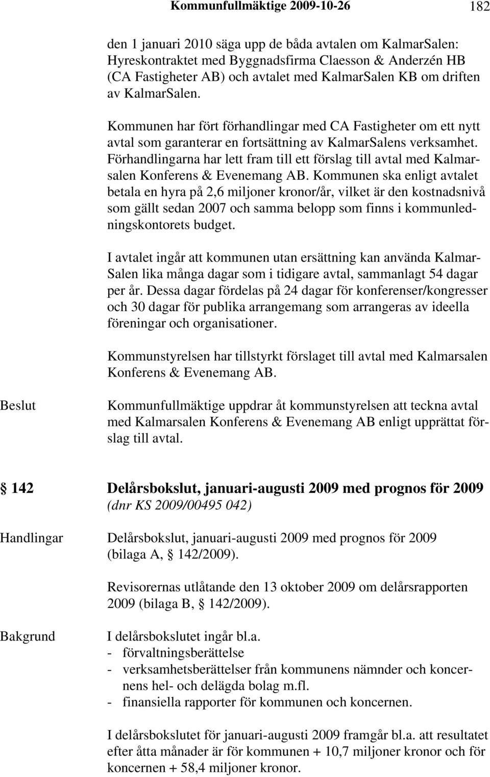 Förhandlingarna har lett fram till ett förslag till avtal med Kalmarsalen Konferens & Evenemang AB.
