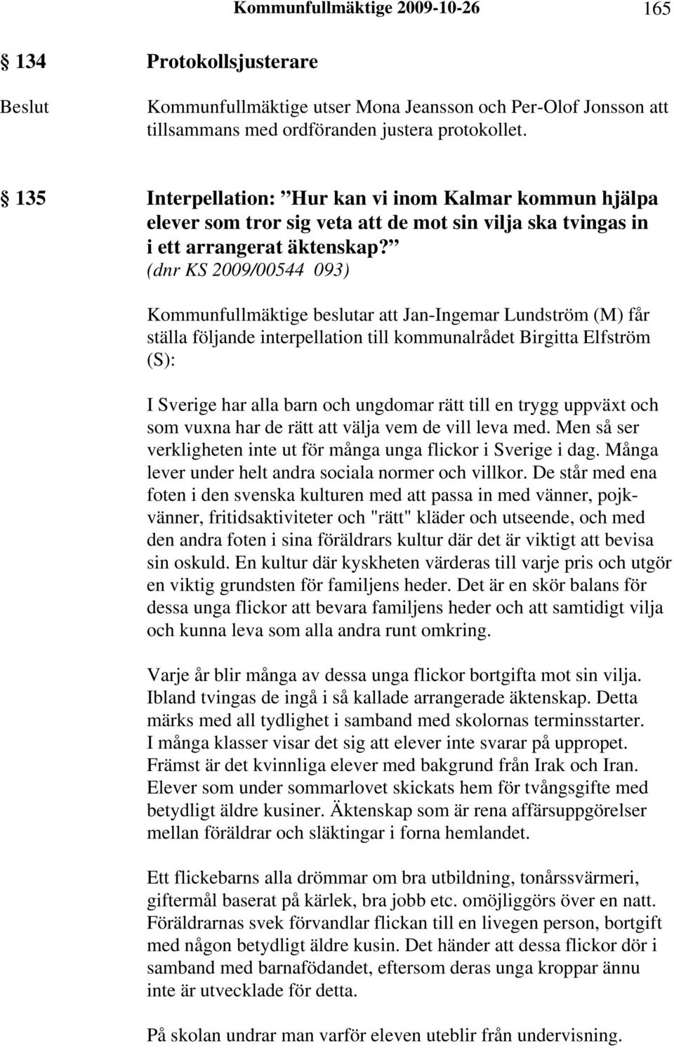 (dnr KS 2009/00544 093) Kommunfullmäktige beslutar att Jan-Ingemar Lundström (M) får ställa följande interpellation till kommunalrådet Birgitta Elfström (S): I Sverige har alla barn och ungdomar rätt