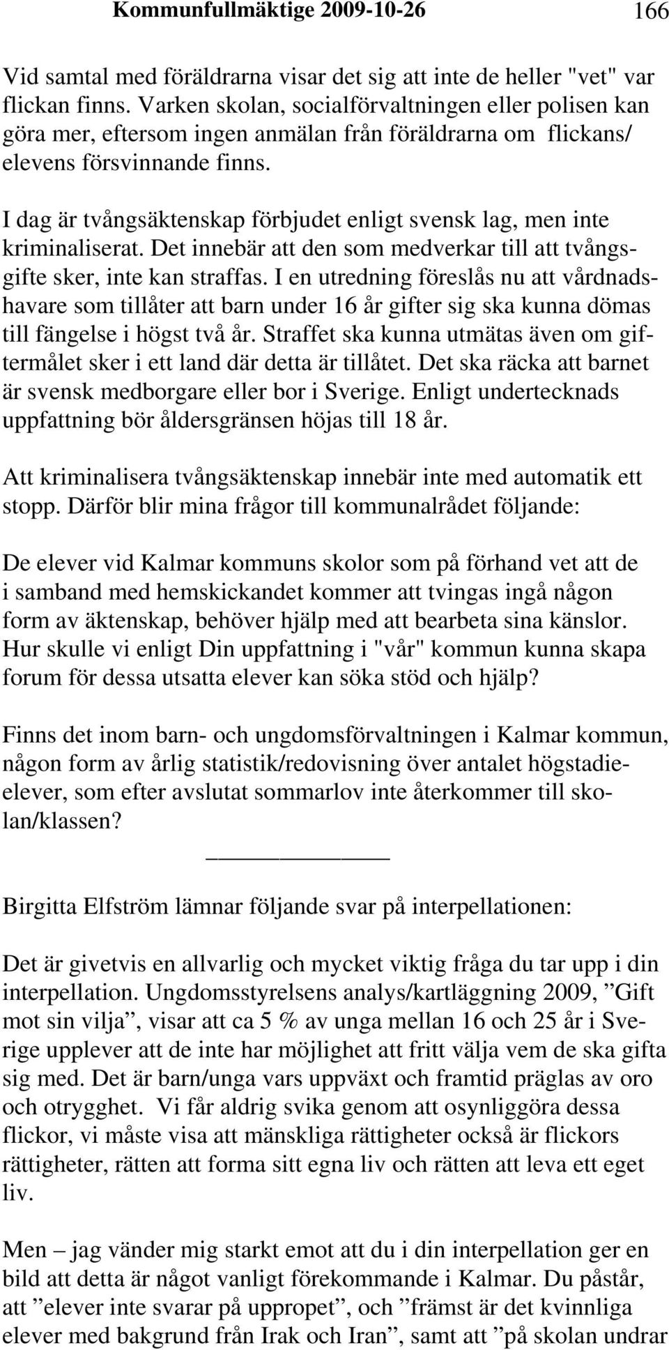 I dag är tvångsäktenskap förbjudet enligt svensk lag, men inte kriminaliserat. Det innebär att den som medverkar till att tvångsgifte sker, inte kan straffas.