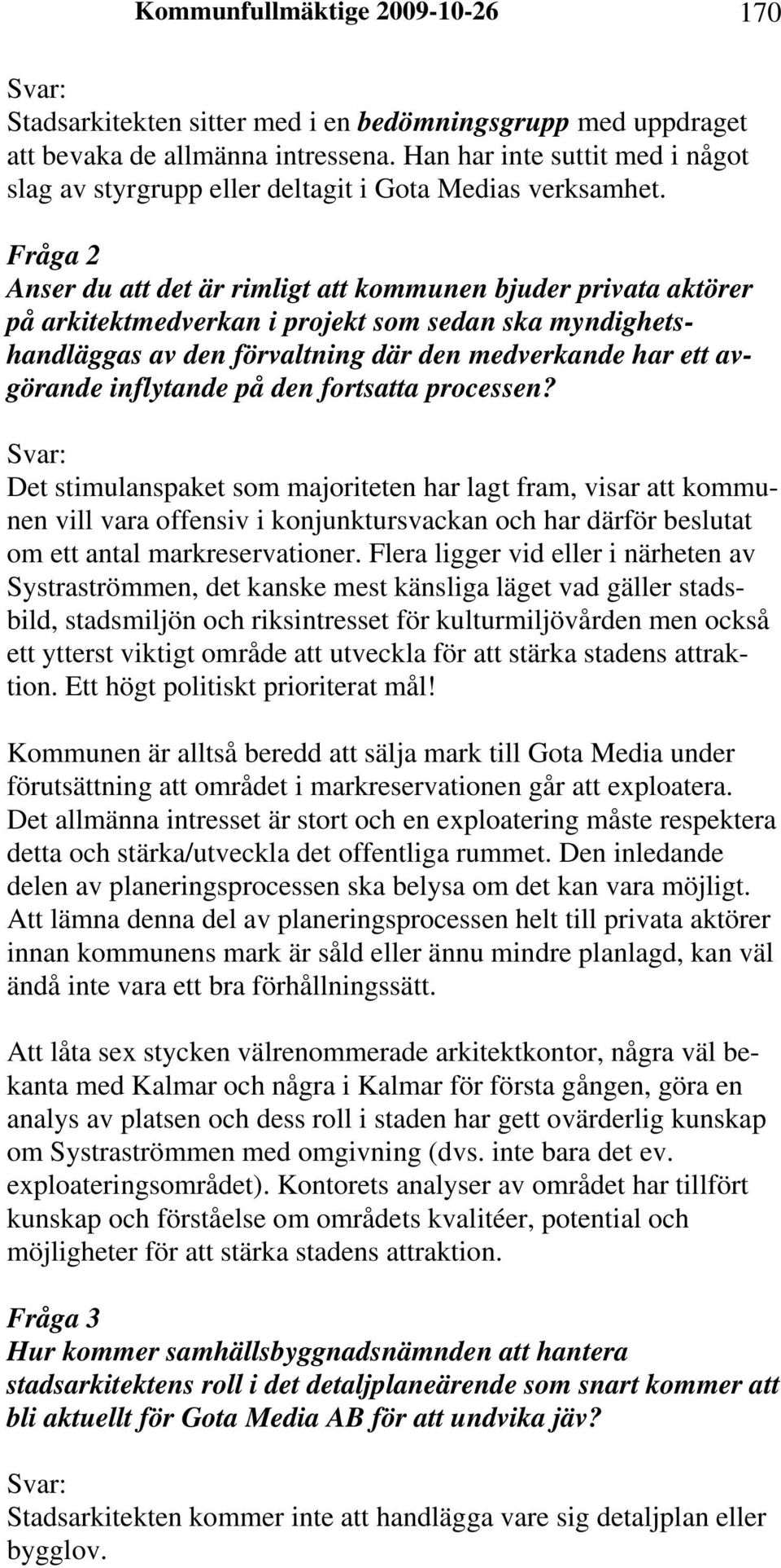 Fråga 2 Anser du att det är rimligt att kommunen bjuder privata aktörer på arkitektmedverkan i projekt som sedan ska myndighetshandläggas av den förvaltning där den medverkande har ett avgörande