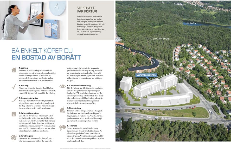 Visning På boratt.se och i tidningsannonser får du information om när vi visar våra nya bostäder.