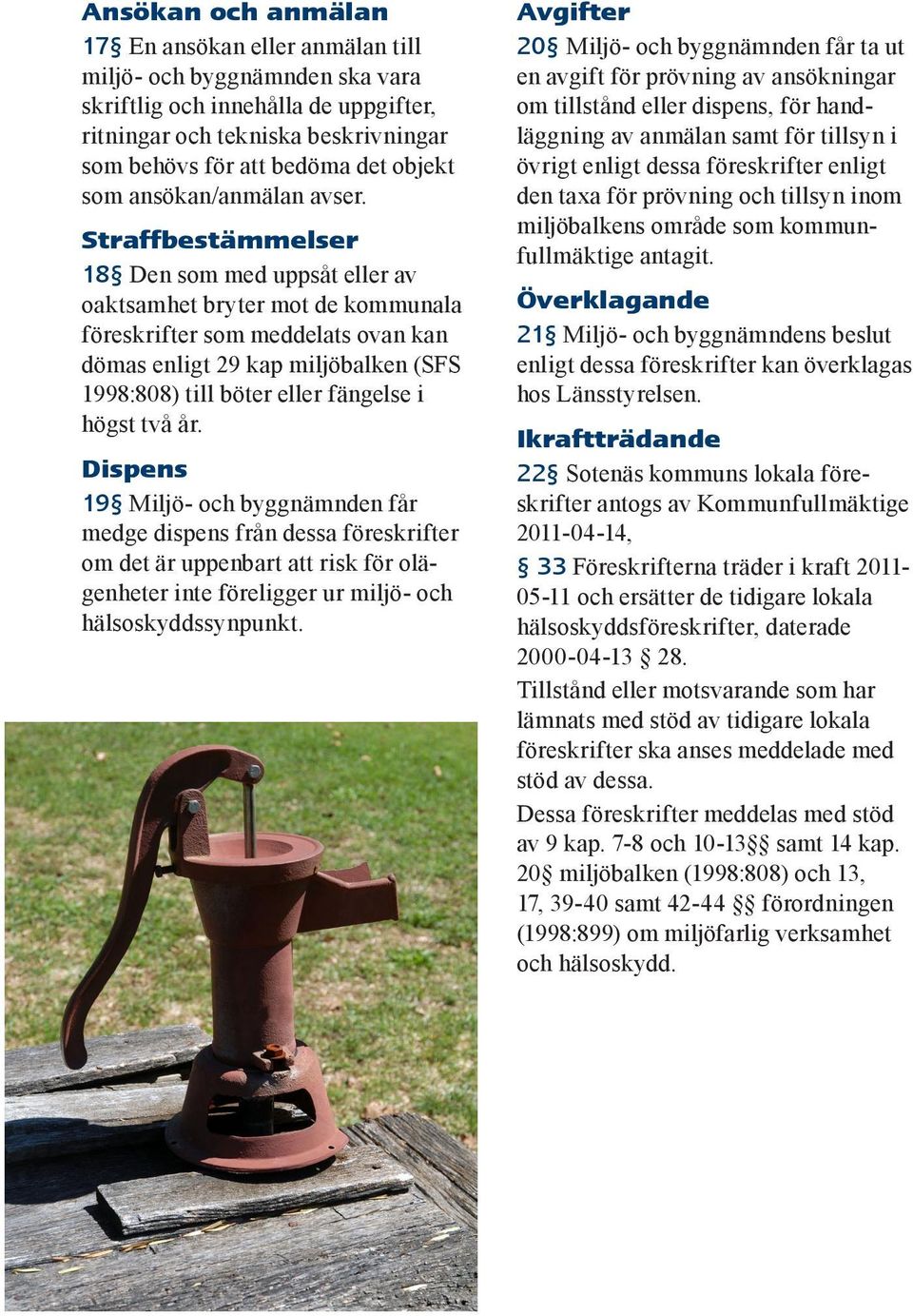 Straffbestämmelser 18 Den som med uppsåt eller av oaktsamhet bryter mot de kommunala föreskrifter som meddelats ovan kan dömas enligt 29 kap miljöbalken (SFS 1998:808) till böter eller fängelse i