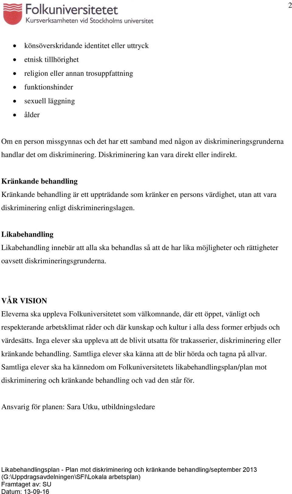 Kränkande behandling Kränkande behandling är ett uppträdande som kränker en persons värdighet, utan att vara diskriminering enligt diskrimineringslagen.