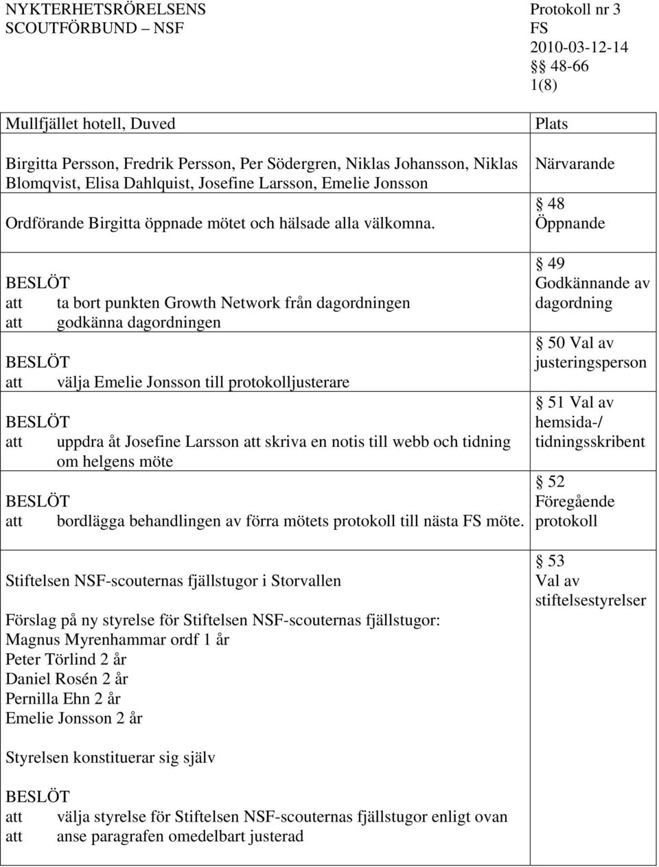 Plats Närvarande 48 Öppnande ta bort punkten Growth Network från dagordningen godkänna dagordningen välja Emelie Jonsson till protokolljusterare uppdra åt Josefine Larsson skriva en notis till webb
