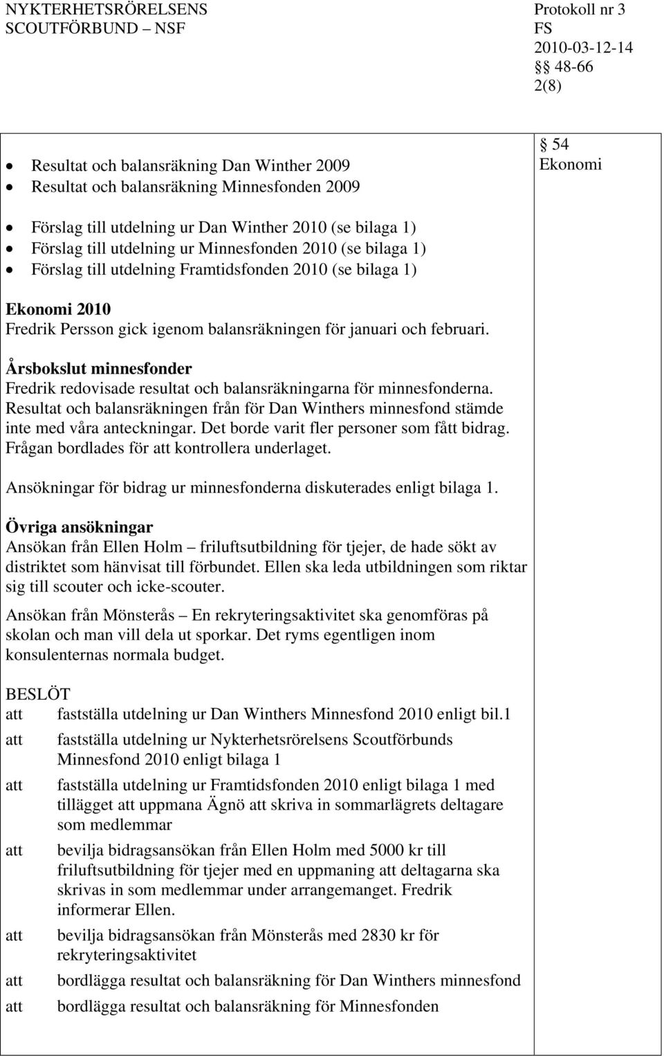 Årsbokslut minnesfonder Fredrik redovisade resultat och balansräkningarna för minnesfonderna. Resultat och balansräkningen från för Dan Winthers minnesfond stämde inte med våra anteckningar.