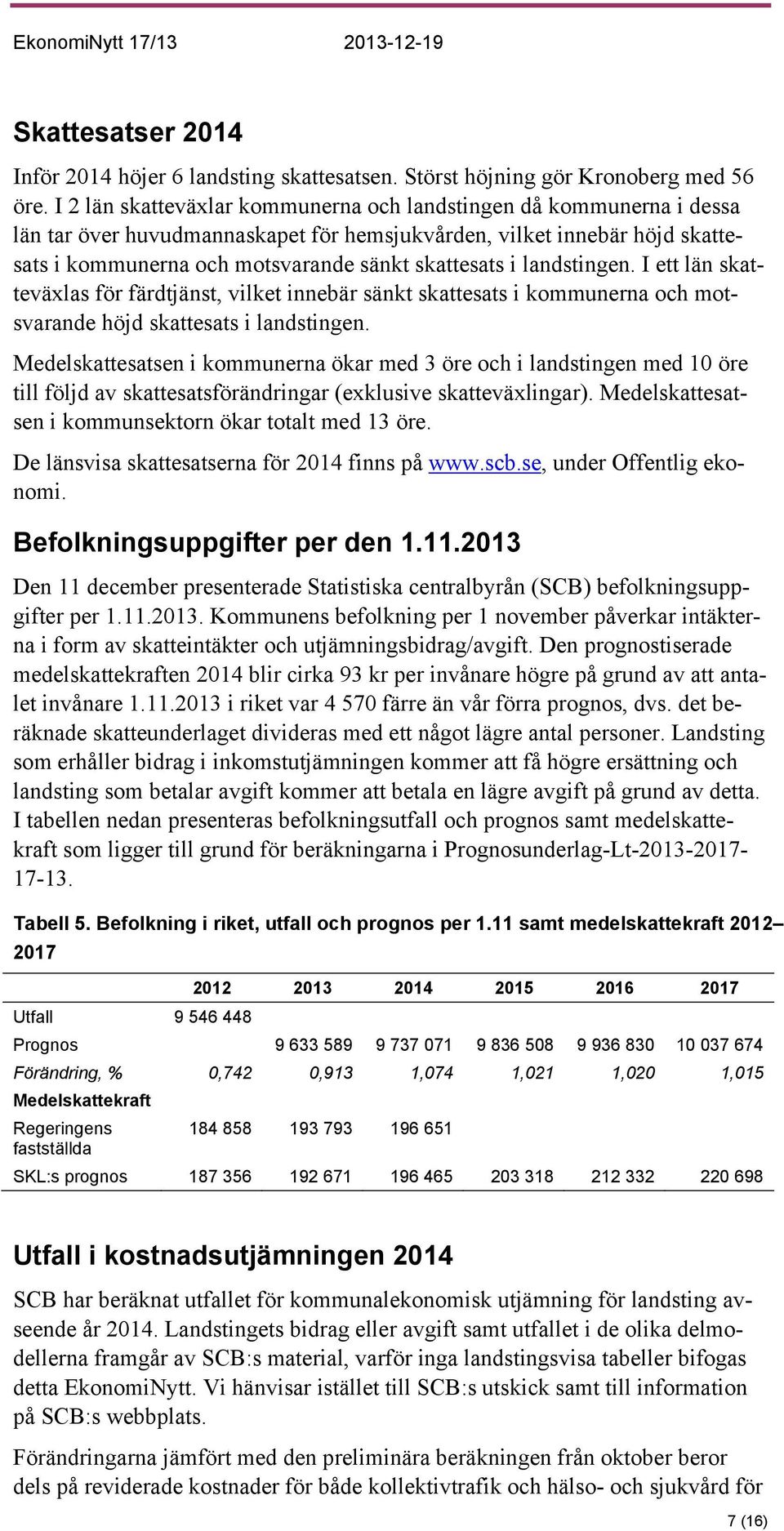 landstingen. I ett län skatteväxlas för färdtjänst, vilket innebär sänkt skattesats i kommunerna och motsvarande höjd skattesats i landstingen.