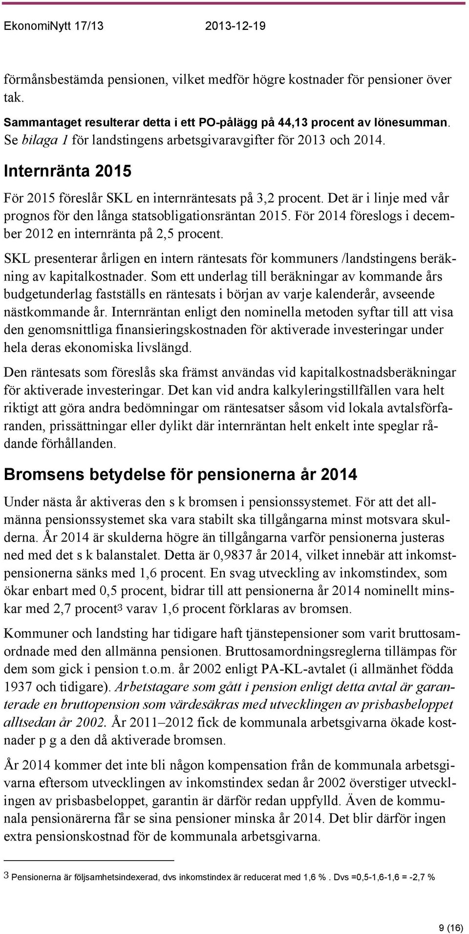 Det är i linje med vår prognos för den långa statsobligationsräntan 2015. För 2014 föreslogs i december 2012 en internränta på 2,5 procent.