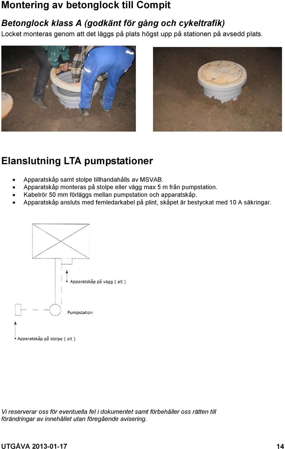 Apparatskåp monteras på stolpe eller vägg max 5 m från pumpstation. Kabelrör 50 mm förläggs mellan pumpstation och apparatskåp.