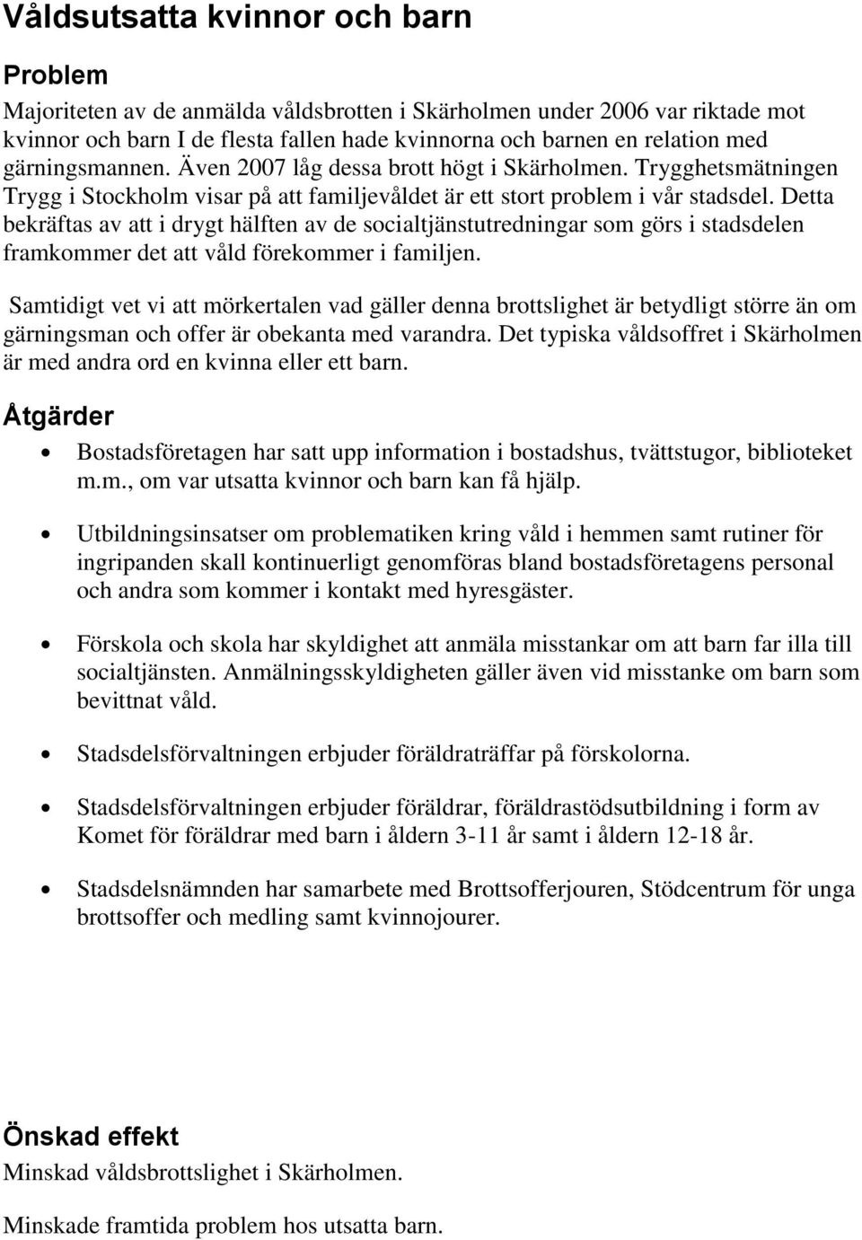 Detta bekräftas av att i drygt hälften av de socialtjänstutredningar som görs i stadsdelen framkommer det att våld förekommer i familjen.