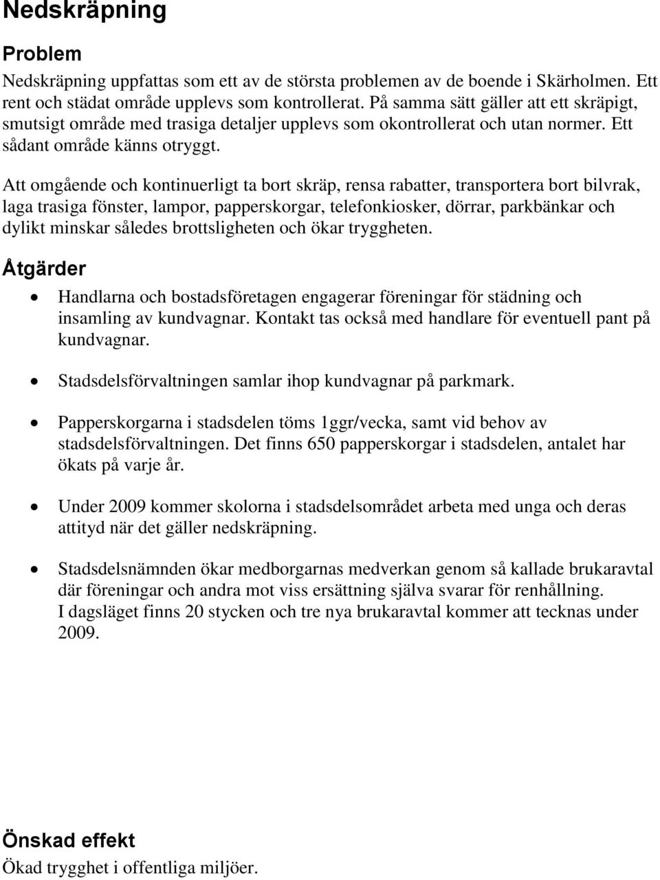 Att omgående och kontinuerligt ta bort skräp, rensa rabatter, transportera bort bilvrak, laga trasiga fönster, lampor, papperskorgar, telefonkiosker, dörrar, parkbänkar och dylikt minskar således