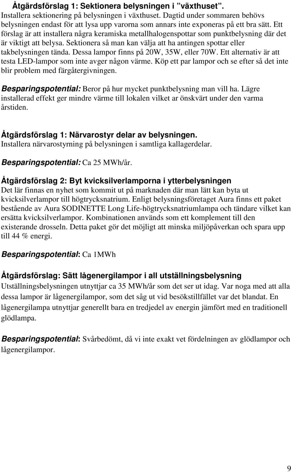 Ett förslag är att installera några keramiska metallhalogenspottar som punktbelysning där det är viktigt att belysa. Sektionera så man kan välja att ha antingen spottar eller takbelysningen tända.